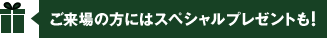 ご来場の方にはスペシャルプレゼントも！